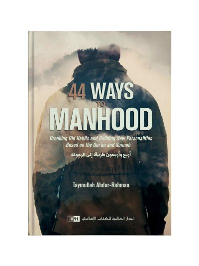 44 Ways to Manhood: Breaking old habits and building new personalities based on Quran and Sunnah