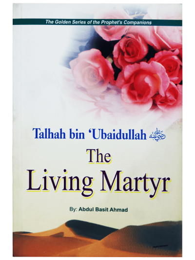 The Golden Series of the Prophet’s Companions Talhah bin Ubaidullah رضي الله عنه – The Living Martyr